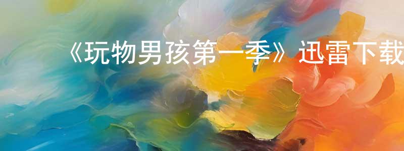 影视迷曾广芳的个人博客,《玩物男孩第一季》迅雷下载/在线观看-都市情感-美剧天堂